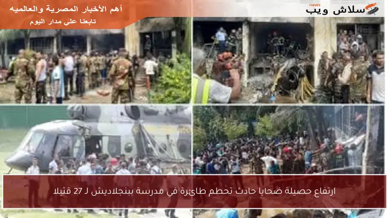 ارتفاع حصيلة ضحايا حادث تحطم طائرة في مدرسة ببنجلاديش لـ 27 قتيلا