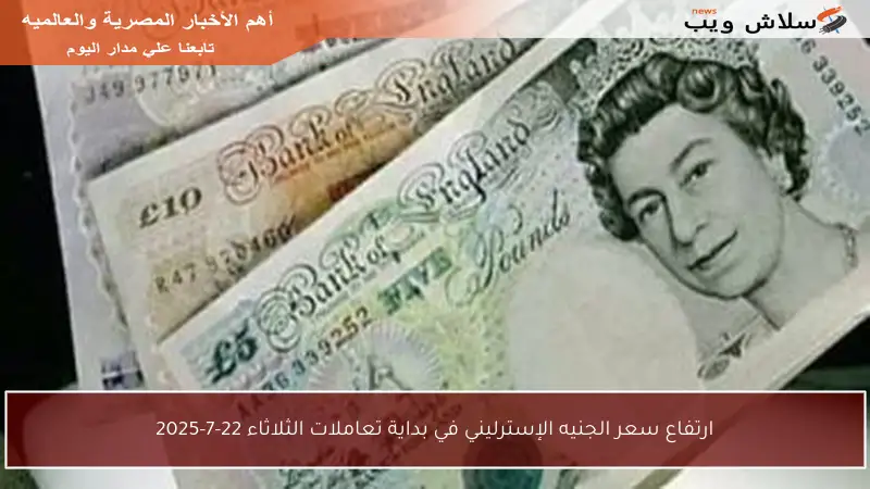 ارتفاع سعر الجنيه الإسترليني في بداية تعاملات الثلاثاء 22-7-2025