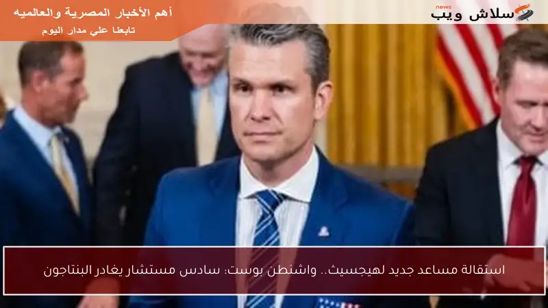 استقالة مساعد جديد لهيجسيث.. واشنطن بوست: سادس مستشار يغادر البنتاجون