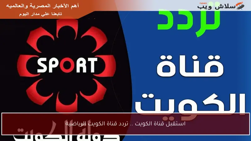 استقبل قناة الكويت .. تردد قناة الكويت الرياضية