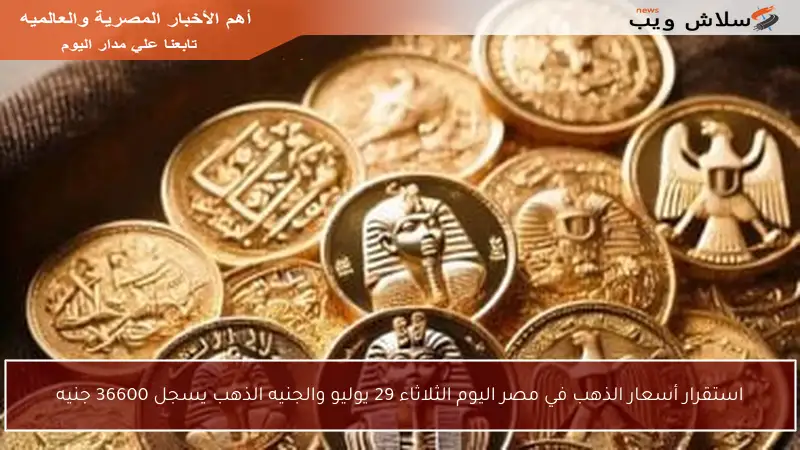 استقرار أسعار الذهب في مصر اليوم الثلاثاء 29 يوليو والجنيه الذهب يسجل 36600 جنيه