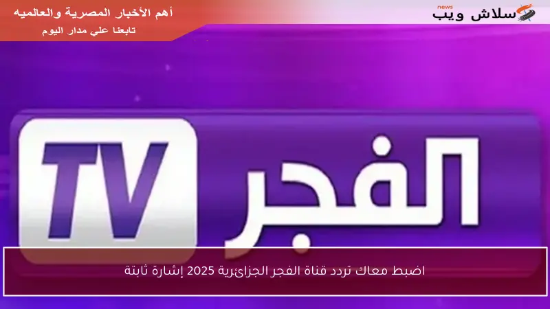 اضبط معاك تردد قناة الفجر الجزائرية 2025 إشارة ثابتة