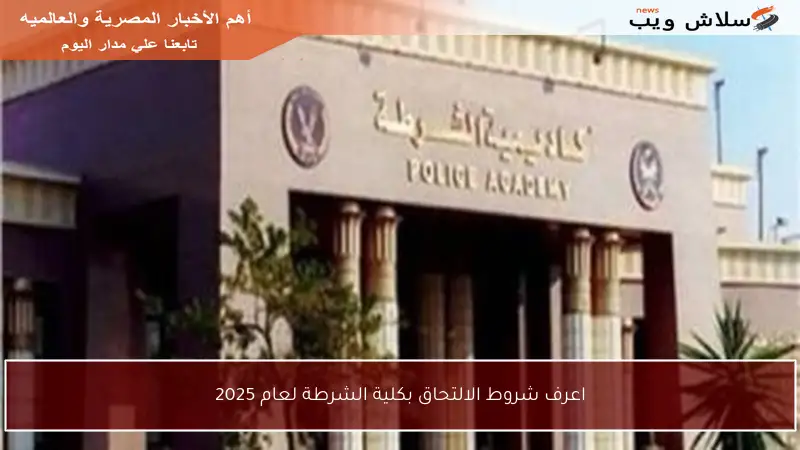 اعرف شروط الالتحاق بكلية الشرطة لعام 2025