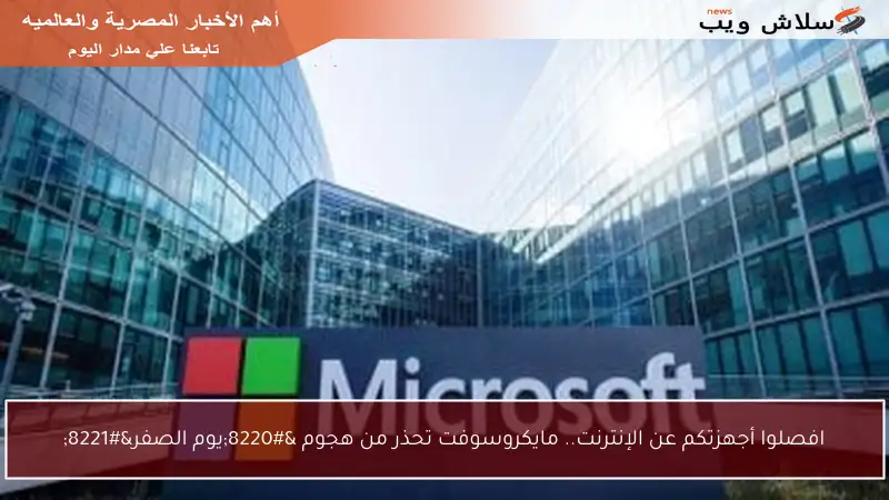 افصلوا أجهزتكم عن الإنترنت.. مايكروسوفت تحذر من هجوم “يوم الصفر”