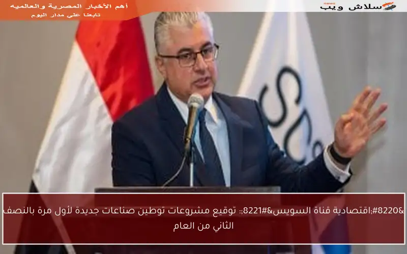 “اقتصادية قناة السويس”: توقيع مشروعات توطين صناعات جديدة لأول مرة بالنصف الثاني من العام