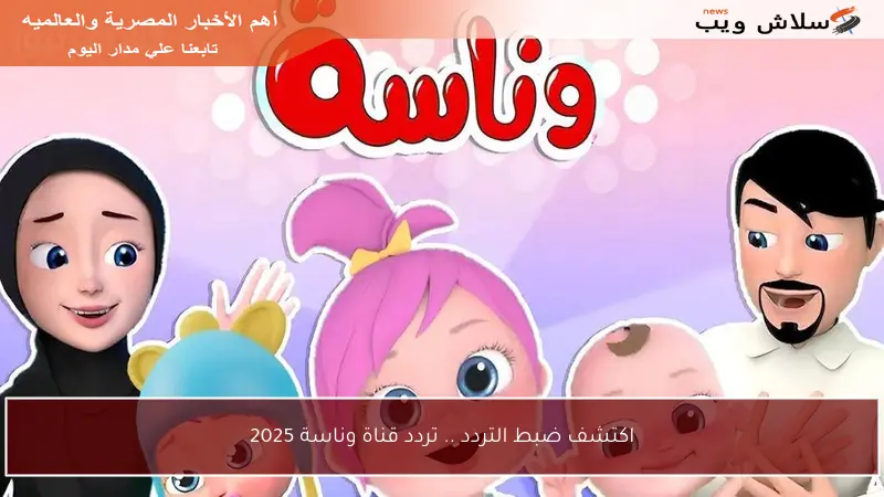 اكتشف ضبط التردد .. تردد قناة وناسة 2025