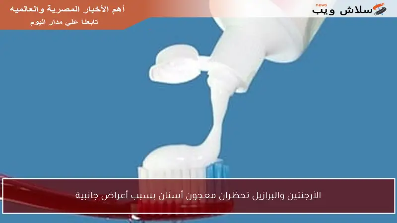 الأرجنتين والبرازيل تحظران معجون أسنان بسبب أعراض جانبية