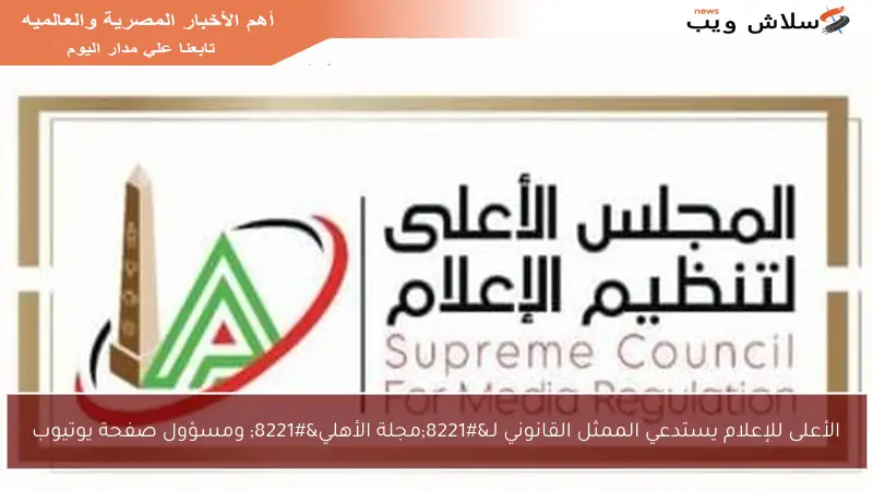 الأعلى للإعلام يستدعي الممثل القانوني لـ”مجلة الأهلي” ومسؤول صفحة يوتيوب