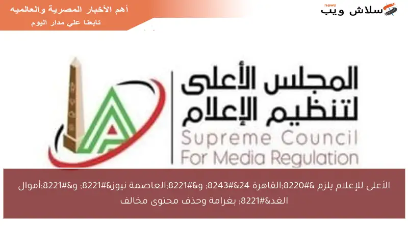 الأعلى للإعلام يلزم “القاهرة 24″ و”العاصمة نيوز” و”أموال الغد” بغرامة وحذف محتوى مخالف