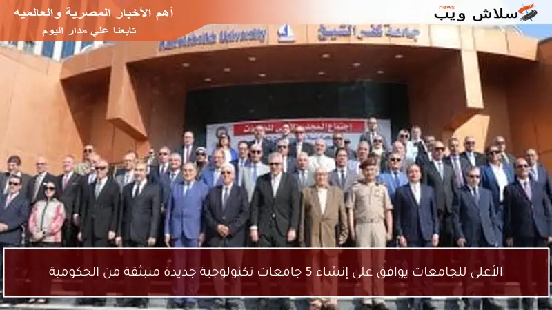 الأعلى للجامعات يوافق على إنشاء 5 جامعات تكنولوجية جديدة منبثقة من الحكومية