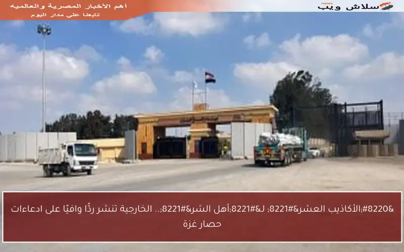 “الأكاذيب العشر” لـ”أهل الشر”.. الخارجية تنشر ردًّا وافيًا على ادعاءات حصار غزة