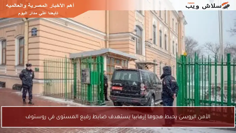 الأمن الروسى يحبط هجوما إرهابيا يستهدف ضابط رفيع المستوى في روستوف