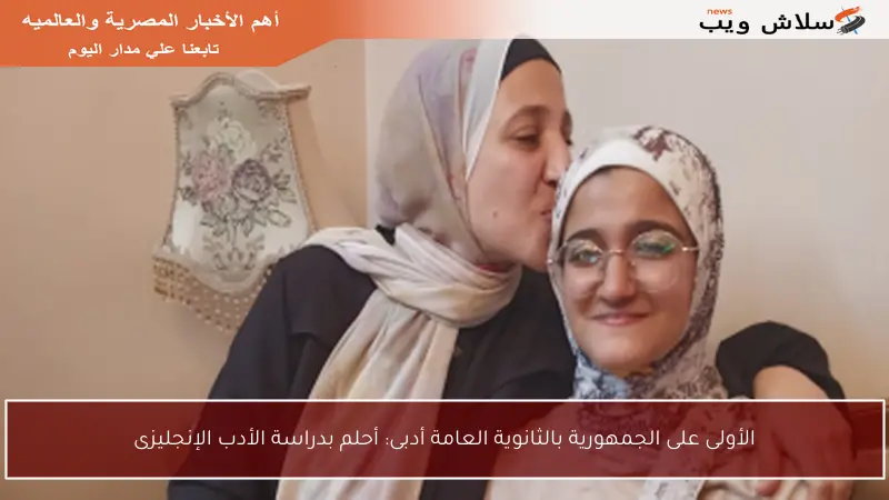 الأولى على الجمهورية بالثانوية العامة أدبى: أحلم بدراسة الأدب الإنجليزى