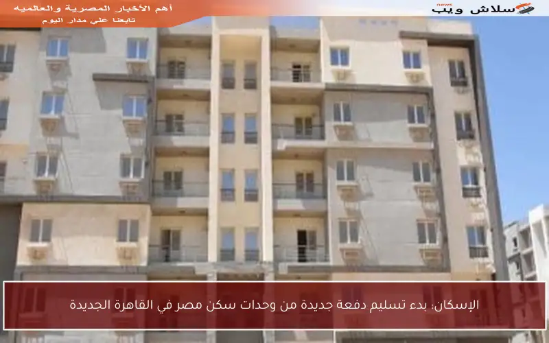 الإسكان: بدء تسليم دفعة جديدة من وحدات سكن مصر في القاهرة الجديدة