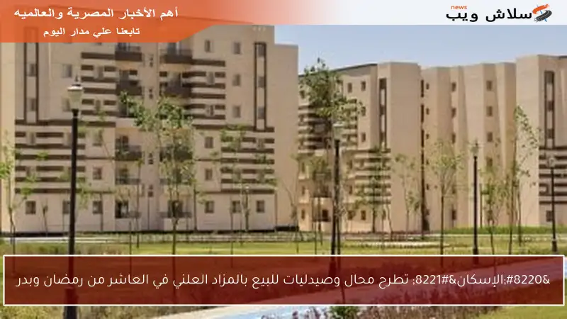 “الإسكان” تطرح محال وصيدليات للبيع بالمزاد العلني في العاشر من رمضان وبدر