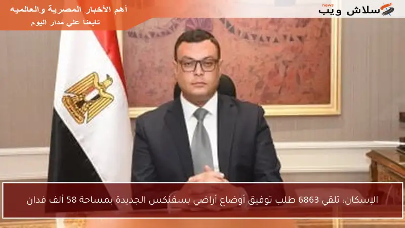 الإسكان: تلقي 6863 طلب توفيق أوضاع أراضي بسفنكس الجديدة بمساحة 58 ألف فدان