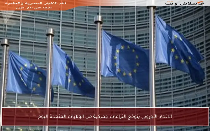الاتحاد الأوروبى يتوقع التزامات جمركية من الولايات المتحدة اليوم
