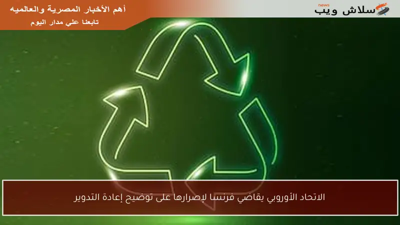 الاتحاد الأوروبي يقاضي فرنسا لإصرارها على توضيح إعادة التدوير