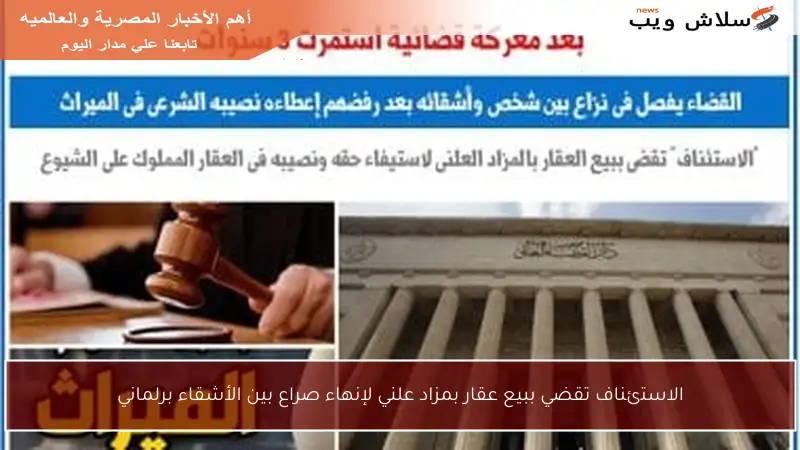 الاستئناف تقضي ببيع عقار بمزاد علني لإنهاء صراع بين الأشقاء برلماني