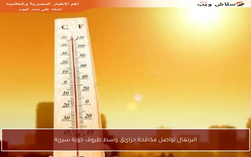 البرتغال تواصل مكافحة حرائق وسط ظروف جوية سيئة