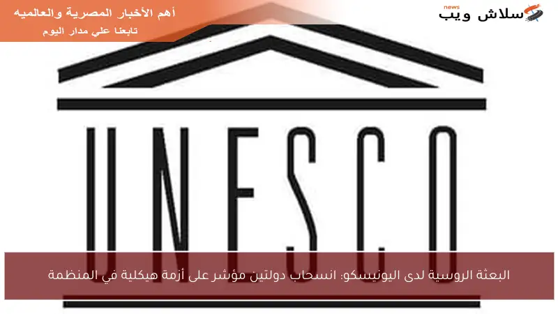 البعثة الروسية لدى اليونيسكو: انسحاب دولتين مؤشر على أزمة هيكلية في المنظمة