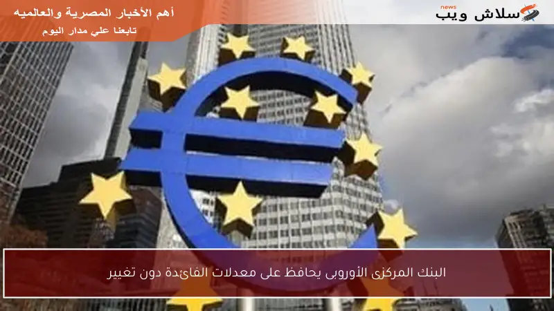 البنك المركزى الأوروبى يحافظ على معدلات الفائدة دون تغيير