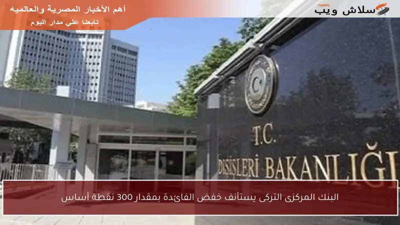البنك المركزى التركى يستأنف خفض الفائدة بمقدار 300 نقطة أساس