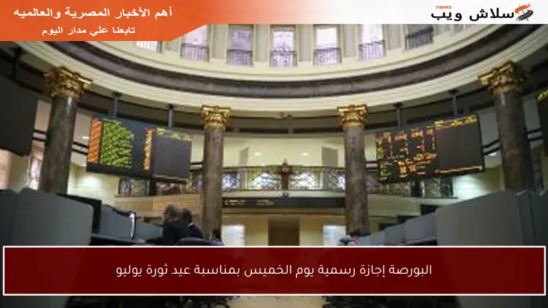 البورصة إجازة رسمية يوم الخميس بمناسبة عيد ثورة يوليو