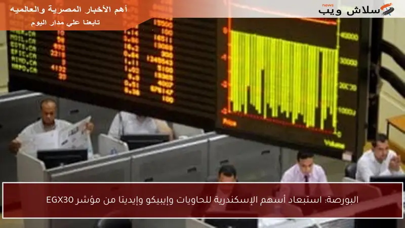 البورصة: استبعاد أسهم الإسكندرية للحاويات وإيبيكو وإيديتا من مؤشر EGX30