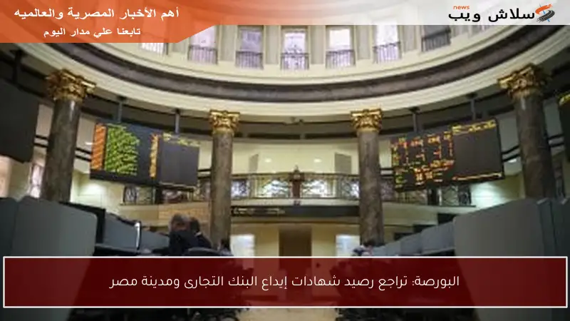 البورصة: تراجع رصيد شهادات إيداع البنك التجارى ومدينة مصر