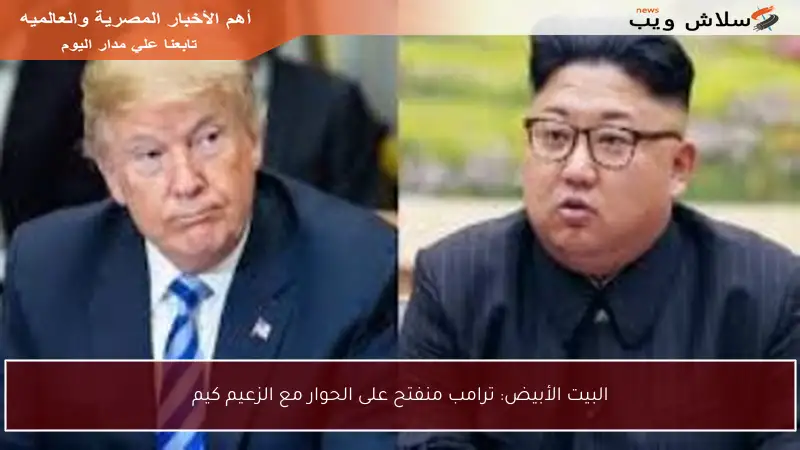 البيت الأبيض: ترامب منفتح على الحوار مع الزعيم كيم