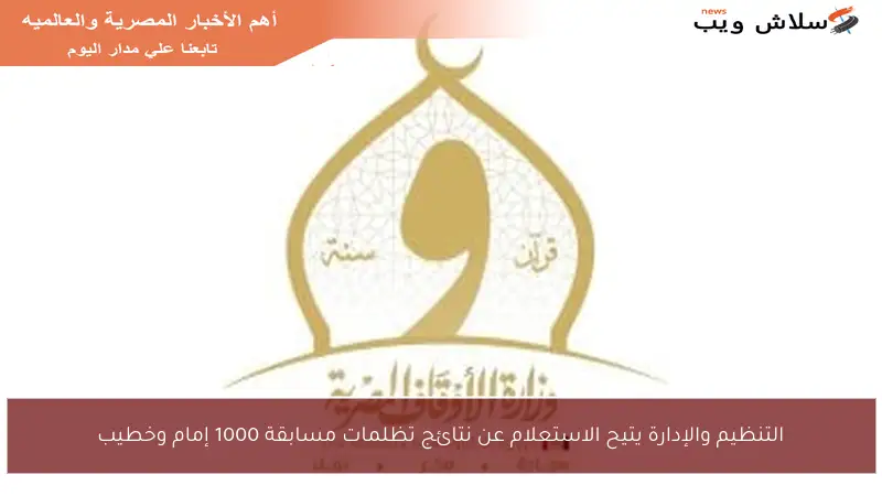 التنظيم والإدارة يتيح الاستعلام عن نتائج تظلمات مسابقة 1000 إمام وخطيب