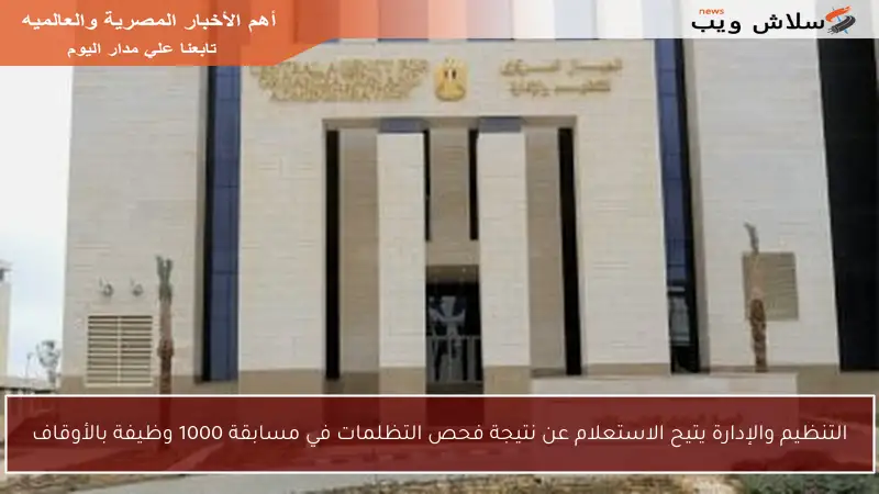 التنظيم والإدارة يتيح الاستعلام عن نتيجة فحص التظلمات في مسابقة 1000 وظيفة بالأوقاف