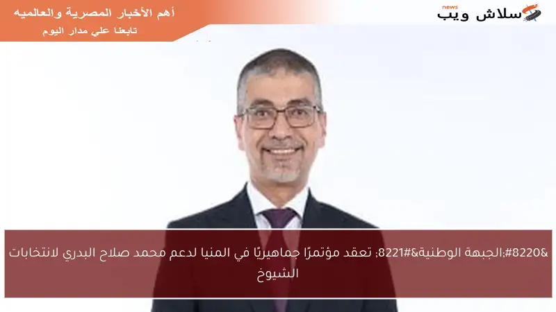 “الجبهة الوطنية” تعقد مؤتمرًا جماهيريًا في المنيا لدعم محمد صلاح البدري لانتخابات الشيوخ