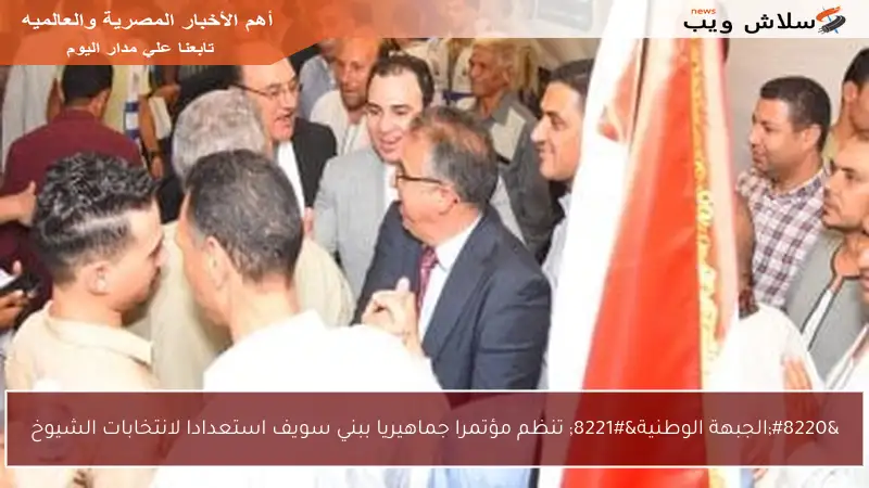 “الجبهة الوطنية” تنظم مؤتمرا جماهيريا ببني سويف استعدادا لانتخابات الشيوخ