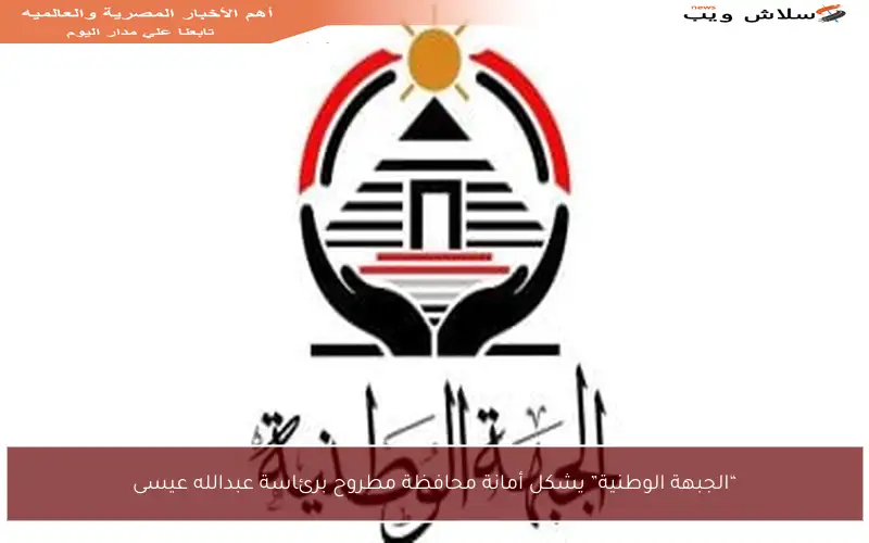 “الجبهة الوطنية” يشكل أمانة محافظة مطروح برئاسة عبدالله عيسى