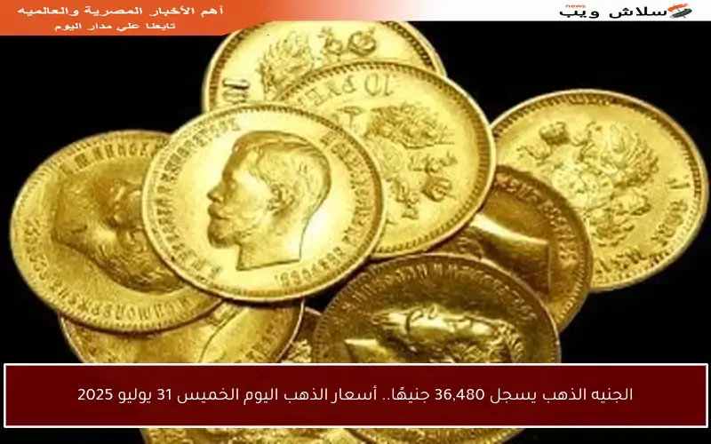 الجنيه الذهب يسجل 36,480 جنيهًا.. أسعار الذهب اليوم الخميس 31 يوليو 2025