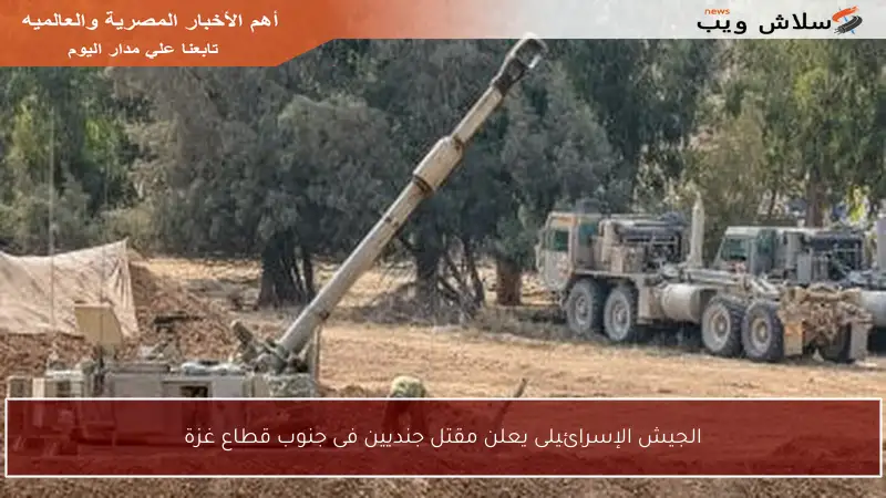 الجيش الإسرائيلى يعلن مقتل جنديين فى جنوب قطاع غزة