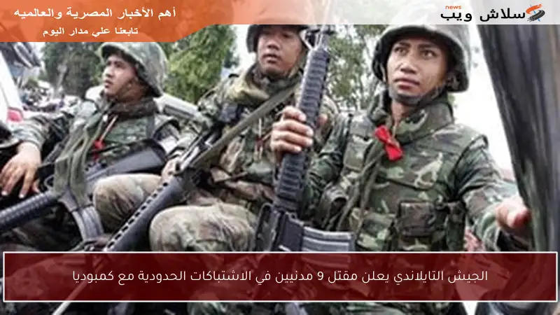 الجيش التايلاندي يعلن مقتل 9 مدنيين في الاشتباكات الحدودية مع كمبوديا