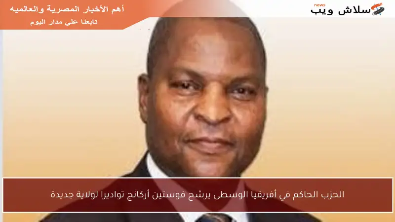 الحزب الحاكم في أفريقيا الوسطى يرشح فوستين أركانج تواديرا لولاية جديدة