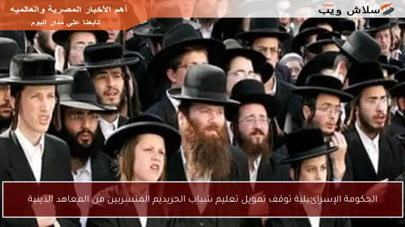 الحكومة الإسرائيلية توقف تمويل تعليم شباب الحريديم المتسربين من المعاهد الدينية