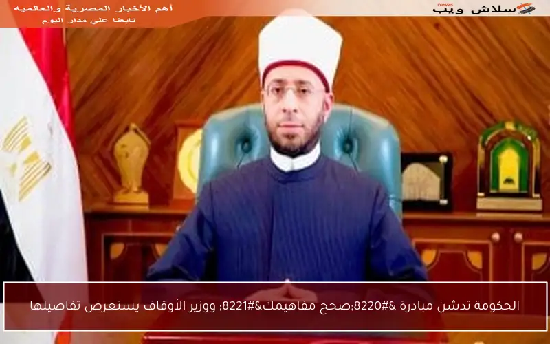 الحكومة تدشن مبادرة “صحح مفاهيمك” ووزير الأوقاف يستعرض تفاصيلها