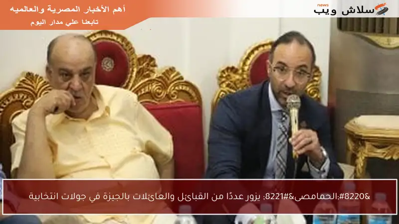 “الحمامصى” يزور عددًا من القبائل والعائلات بالجيزة في جولات انتخابية