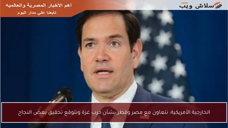 الخارجية الأمريكية: نتعاون مع مصر وقطر بشأن حرب غزة ونتوقع تحقيق بعض النجاح