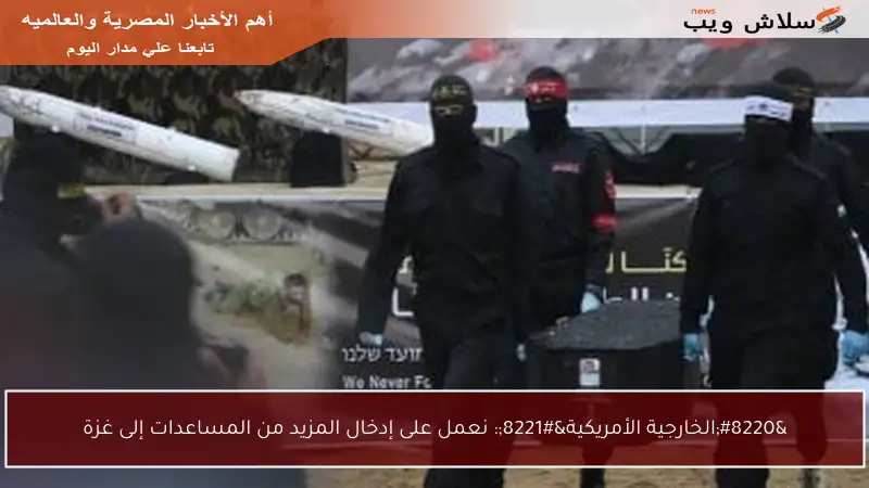 “الخارجية الأمريكية”: نعمل على إدخال المزيد من المساعدات إلى غزة