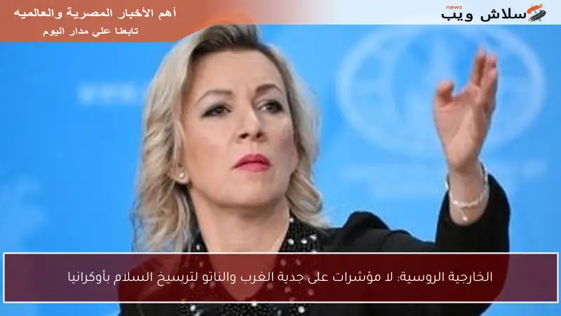 الخارجية الروسية: لا مؤشرات على جدية الغرب والناتو لترسيخ السلام بأوكرانيا