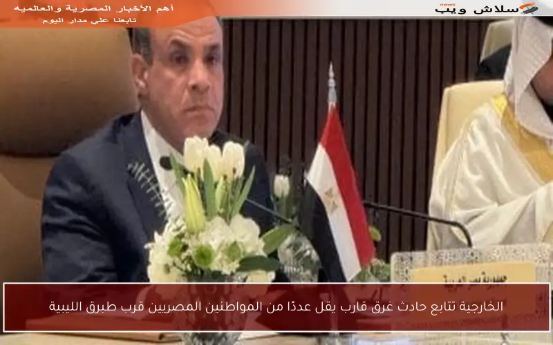 الخارجية تتابع حادث غرق قارب يقل عددًا من المواطنين المصريين قرب طبرق الليبية