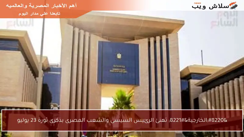 “الخارجية” تهنئ الرئيس السيسى والشعب المصرى بذكرى ثورة 23 يوليو
