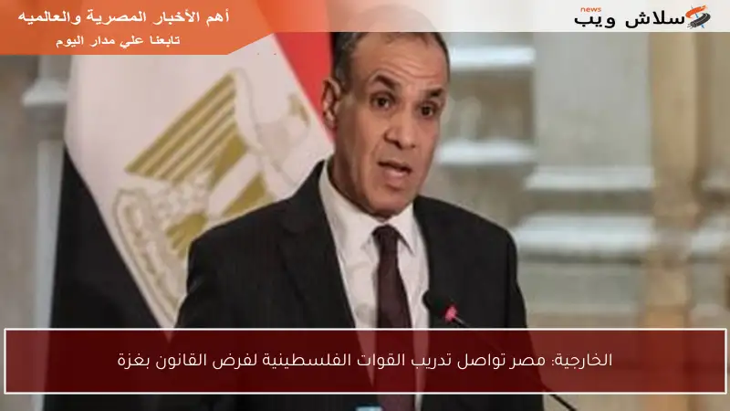 الخارجية: مصر تواصل تدريب القوات الفلسطينية لفرض القانون بغزة