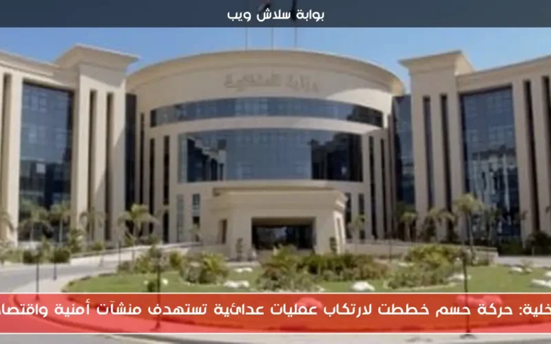 الداخلية: حركة حسم خططت لارتكاب عمليات عدائية تستهدف منشآت أمنية واقتصادية